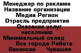 Менеджер по рекламе › Название организации ­ Медиа Регион › Отрасль предприятия ­ Оказание услуг населению › Минимальный оклад ­ 20 000 - Все города Работа » Вакансии   . Чувашия респ.,Порецкое. с.